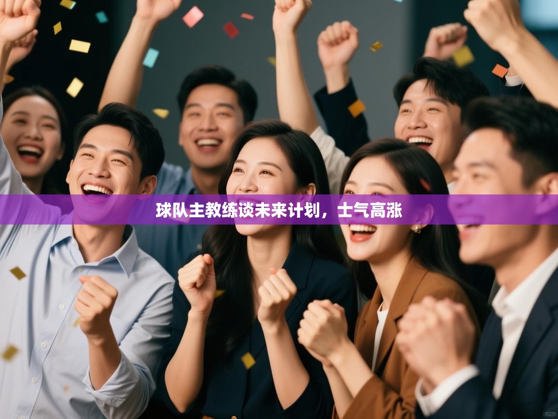 球队主教练谈未来计划，士气高涨  第1张