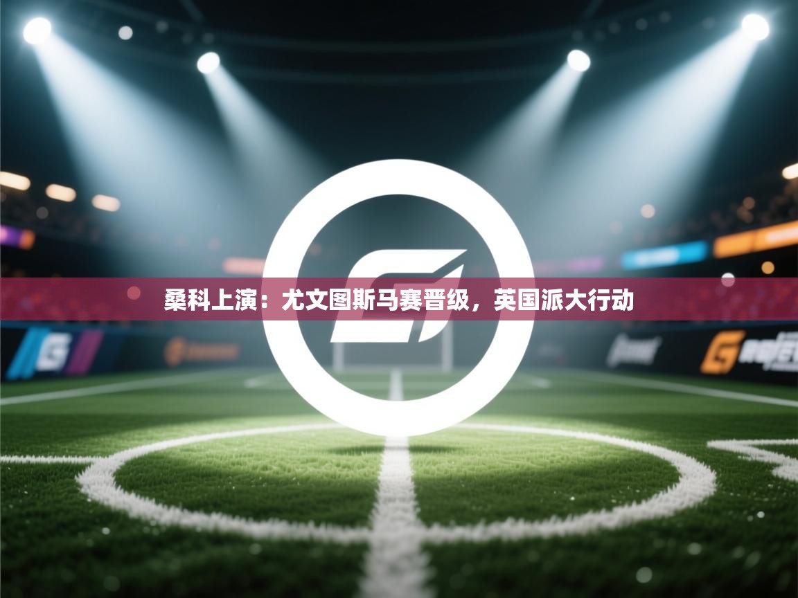 桑科上演：尤文图斯马赛晋级，英国派大行动  第1张