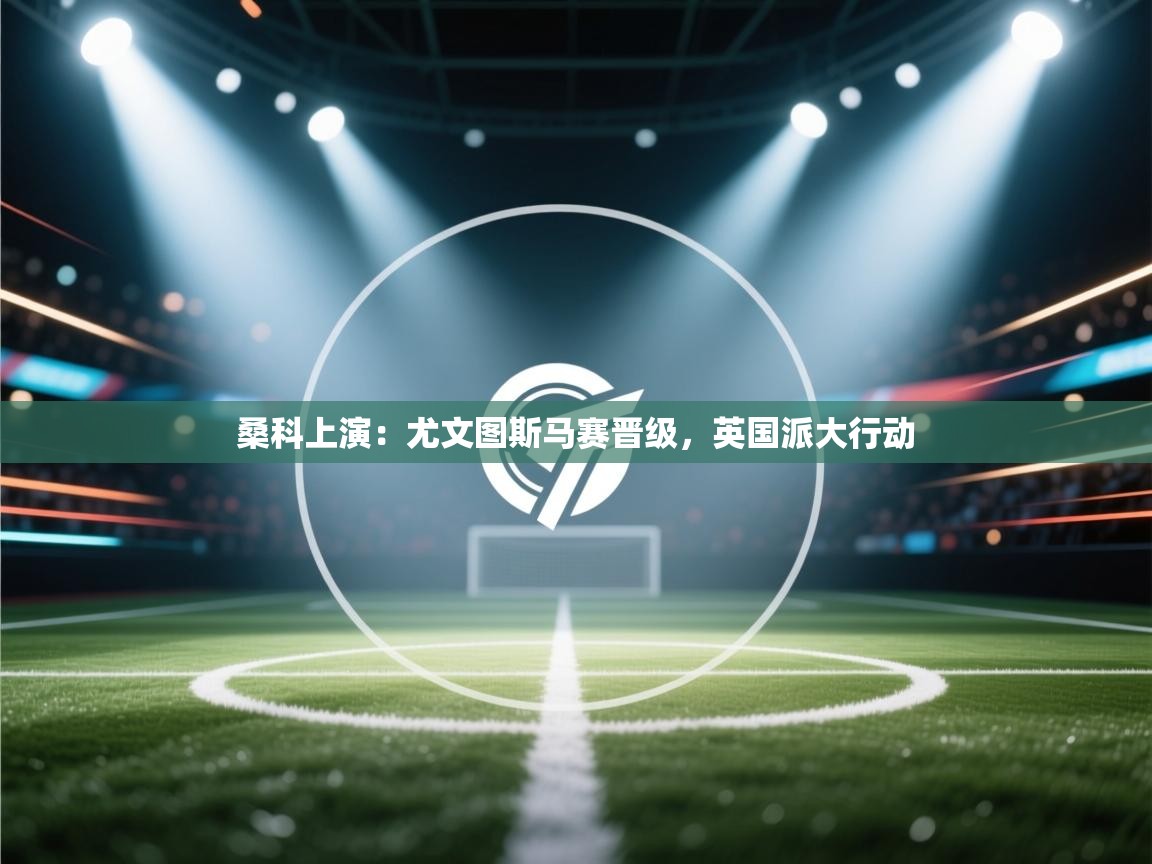 桑科上演：尤文图斯马赛晋级，英国派大行动  第2张