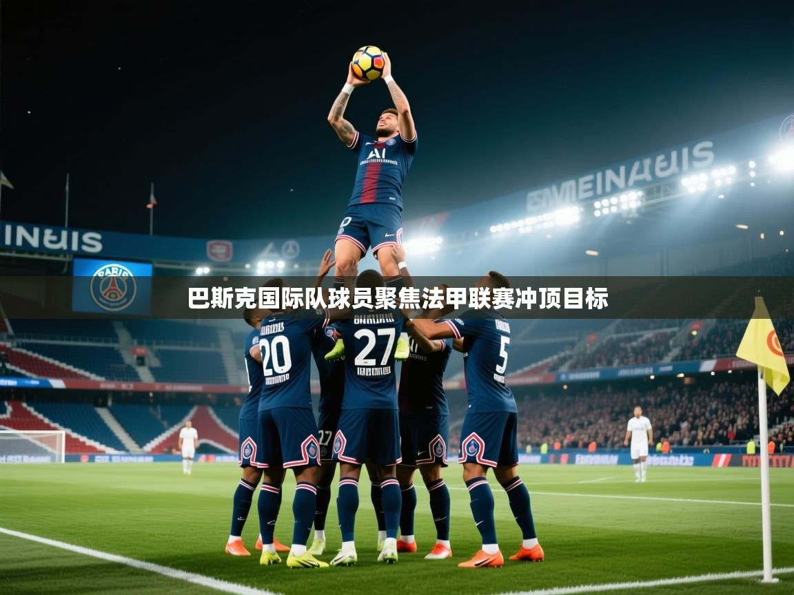巴斯克国际队球员聚焦法甲联赛冲顶目标  第1张