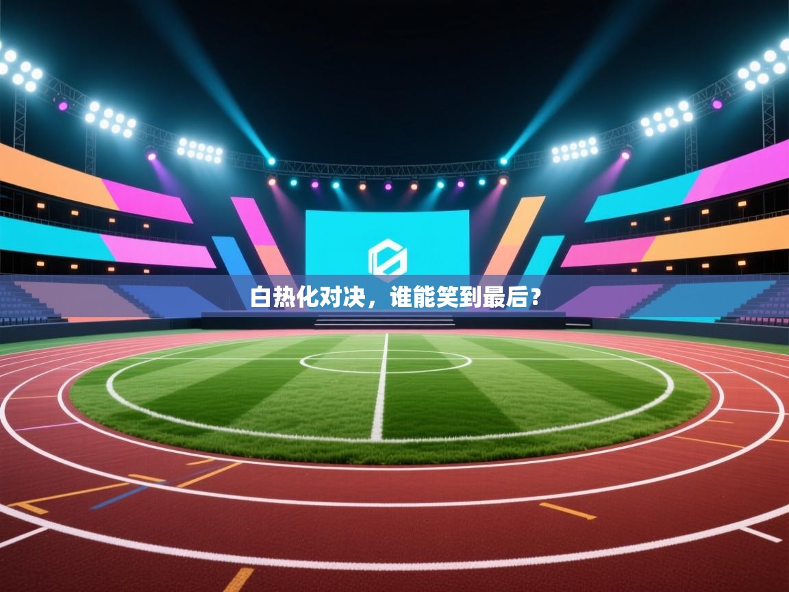 白热化对决，谁能笑到最后？  第1张