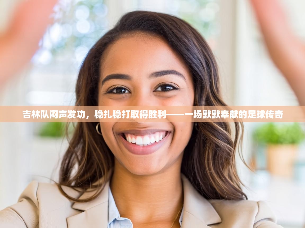 吉林队闷声发功,稳扎稳打取得胜利——一场默默奉献的足球传奇 第2张